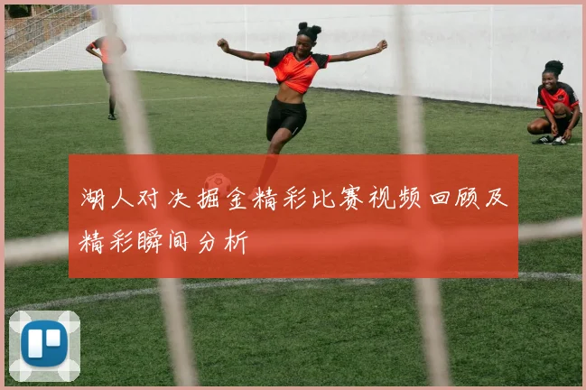 湖人对决掘金精彩比赛视频回顾及精彩瞬间分析