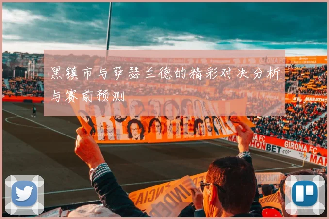黑镇市与萨瑟兰德的精彩对决分析与赛前预测