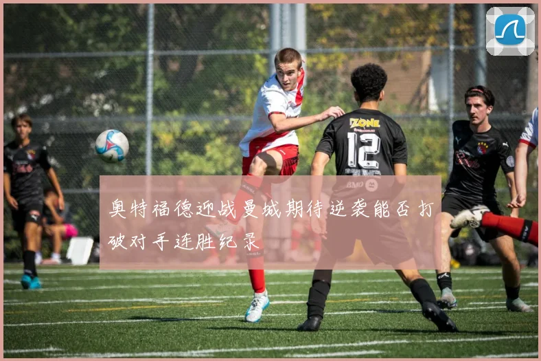 奥特福德迎战曼城期待逆袭能否打破对手连胜纪录