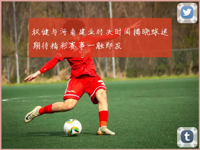 权健与河南建业对决时间揭晓球迷期待精彩赛事一触即发