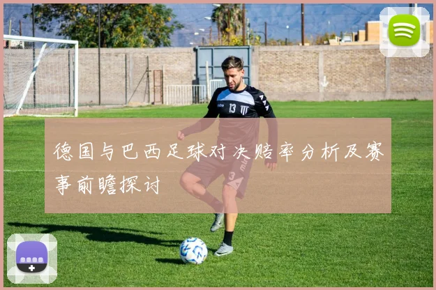 德国与巴西足球对决赔率分析及赛事前瞻探讨
