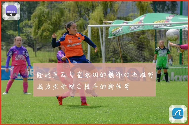 隆达罗西与霍尔姆的巅峰对决谁将成为女子综合格斗的新传奇