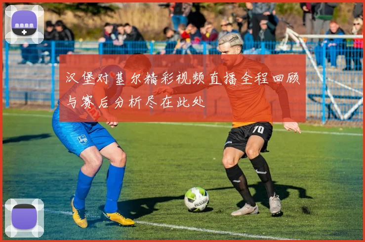 汉堡对基尔精彩视频直播全程回顾与赛后分析尽在此处