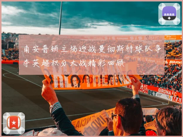 南安普顿主场迎战曼彻斯特球队争夺英超积分大战精彩回顾