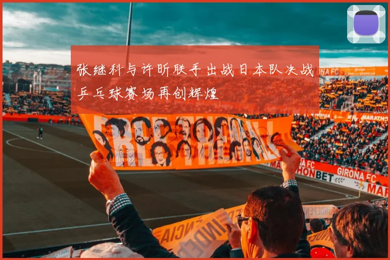 张继科与许昕联手出战日本队决战乒乓球赛场再创辉煌