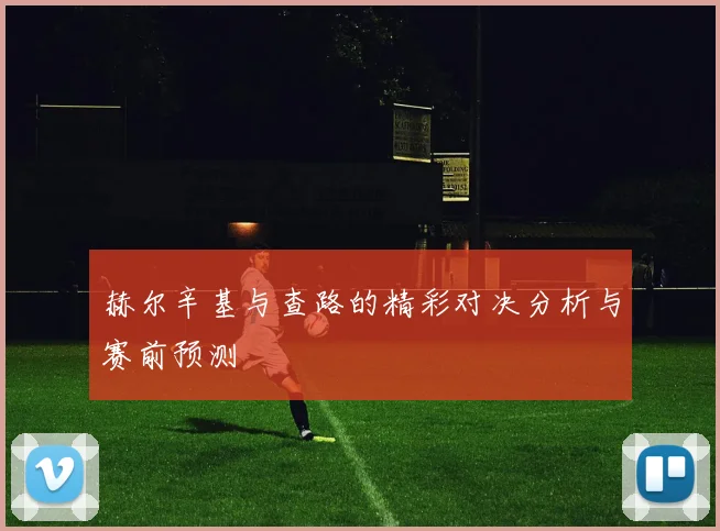 赫尔辛基与查路的精彩对决分析与赛前预测