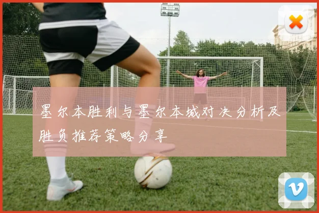 墨尔本胜利与墨尔本城对决分析及胜负推荐策略分享