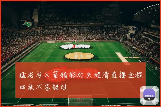 猛龙与火箭精彩对决超清直播全程回放不容错过