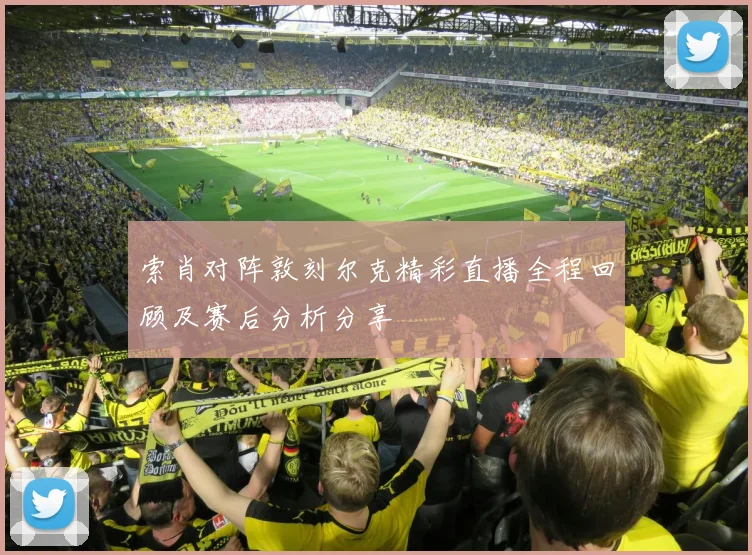 索肖对阵敦刻尔克精彩直播全程回顾及赛后分析分享